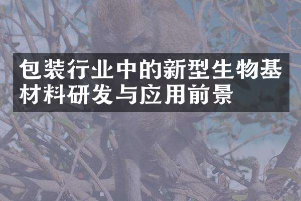 包装行业中的新型生物基材料 研发突破与应用前景